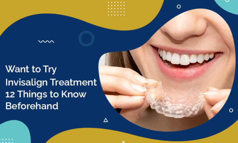 Want to Try Invisalign Treatment? 12 Things to Know Before That