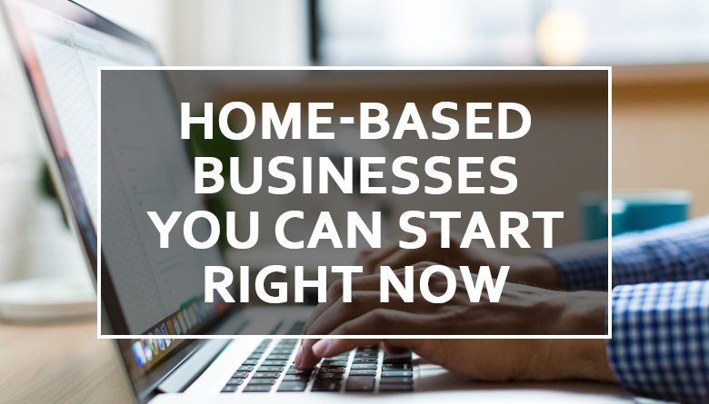 Home-Based Businesses You Can Start Right Now