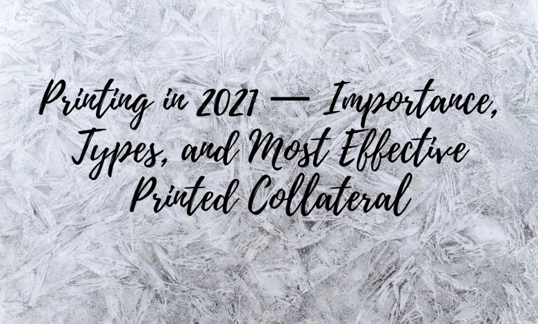 Printing in 2021 — Importance, Types, and Most Effective Printed Collateral