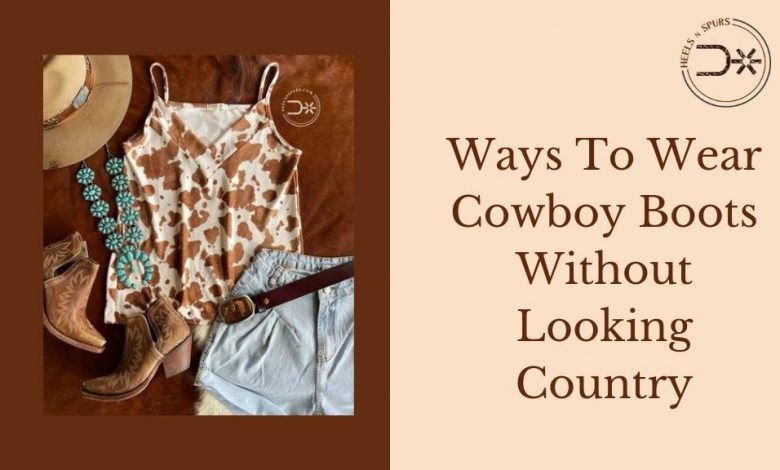 Ways To Wear Cowboy Boots Without Looking Country