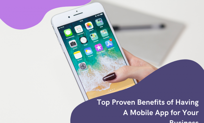 Top Proven Benefits of Having A Mobile App for Your Business