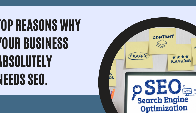 Top Reasons Why Your Business Absolutely Needs SEO