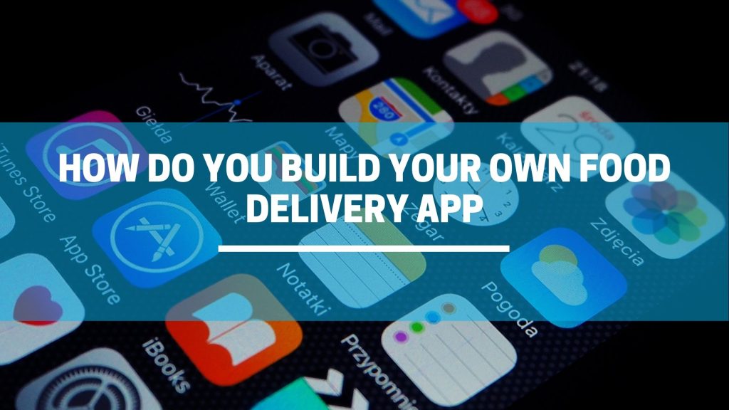 How Do You Build Your Own Food Delivery App