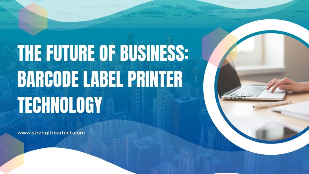 The Future of Business: Barcode Label Printer Technology